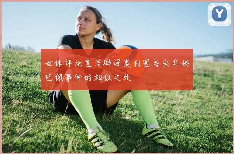 世体评论皇马辟谣奥利塞与当年姆巴佩事件的相似之处