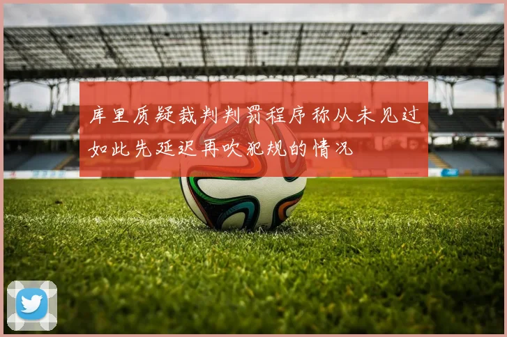 库里质疑裁判判罚程序称从未见过如此先延迟再吹犯规的情况