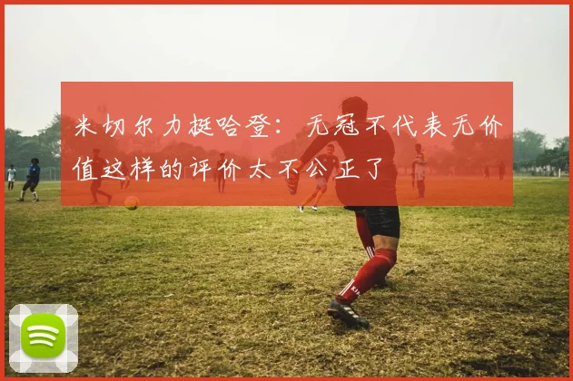 米切尔力挺哈登：无冠不代表无价值这样的评价太不公正了