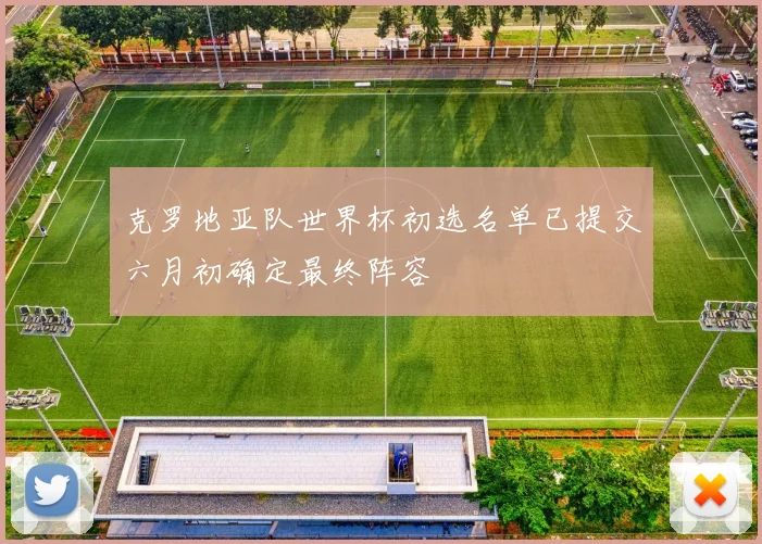克罗地亚队世界杯初选名单已提交六月初确定最终阵容