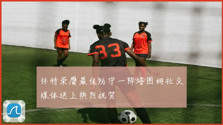 怀特荣膺最佳防守一阵塔图姆社交媒体送上热烈祝贺