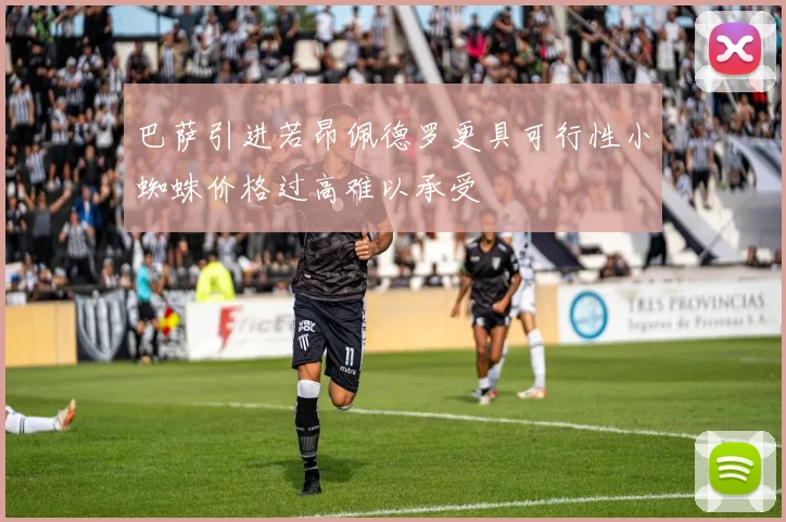 巴萨引进若昂佩德罗更具可行性小蜘蛛价格过高难以承受