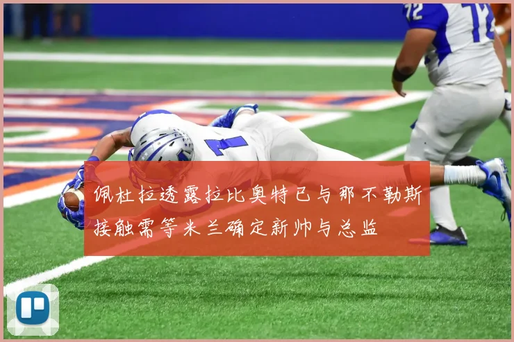 佩杜拉透露拉比奥特已与那不勒斯接触需等米兰确定新帅与总监