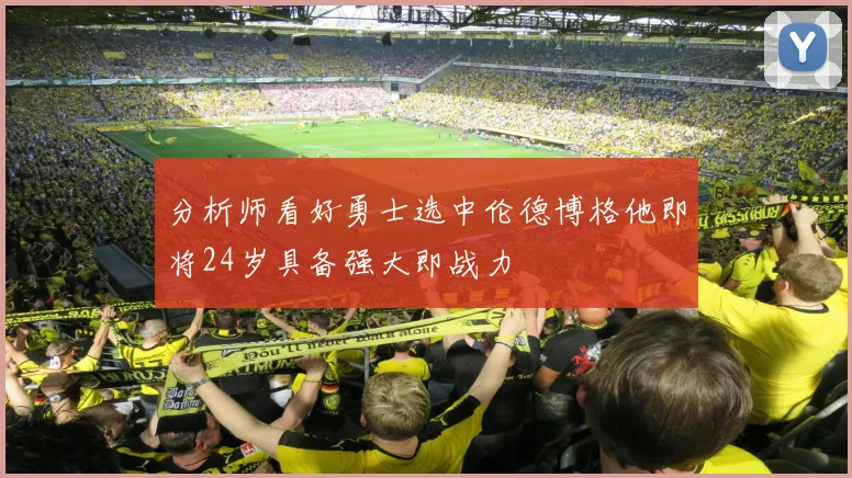 分析师看好勇士选中伦德博格他即将24岁具备强大即战力